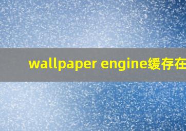 wallpaper engine缓存在哪